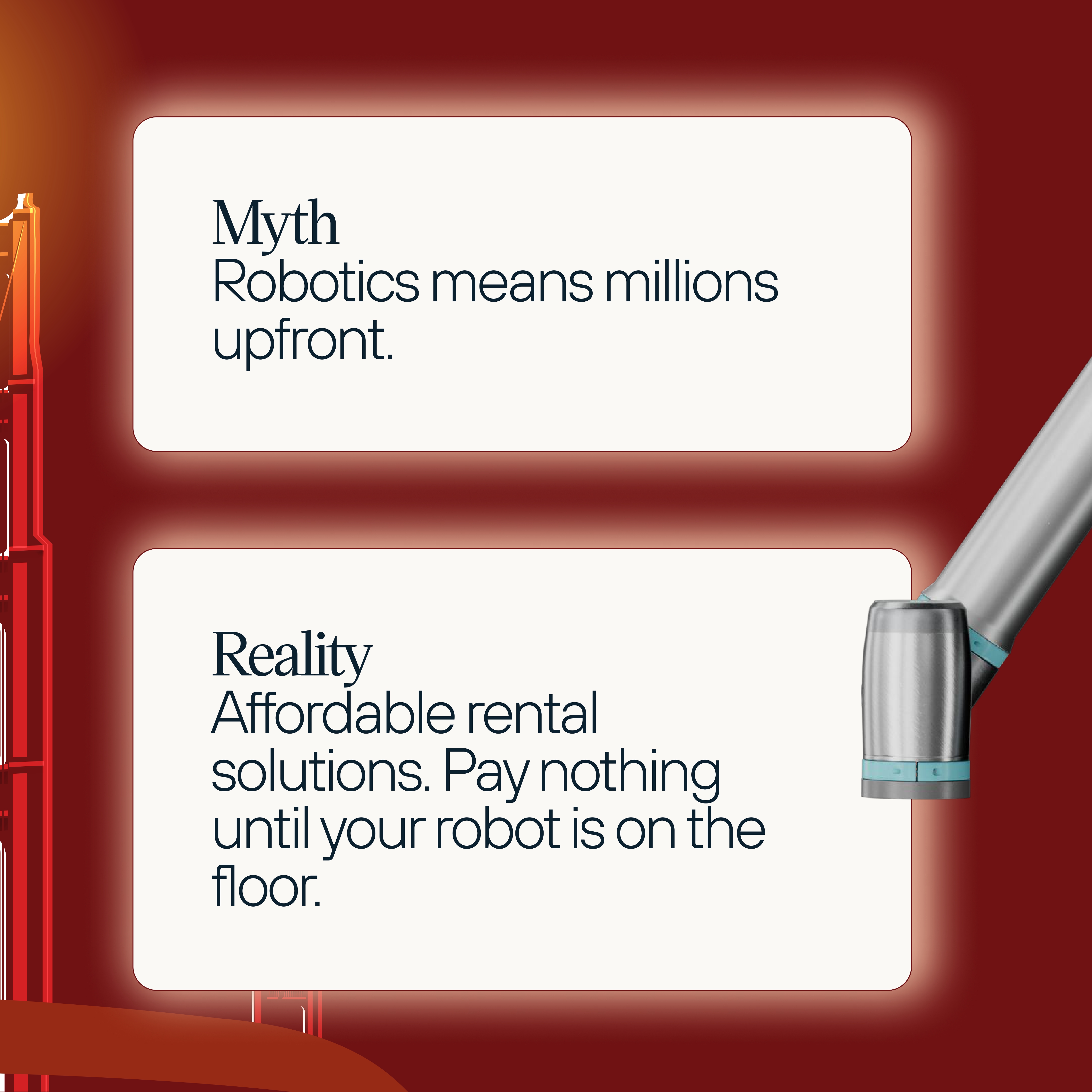Myth: Robotics means millions upfront - Reality: Affordable rental solutions